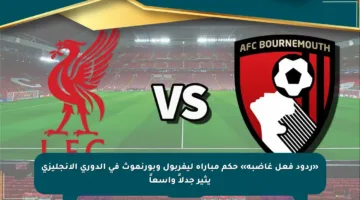 «ردود فعل غاضبة» حكم مباراة ليفربول وبورنموث في الدوري الإنجليزي يثير جدلاً واسعاً